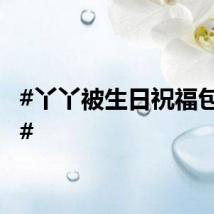 #丫丫被生日祝福包围了#