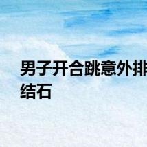 男子开合跳意外排出肾结石