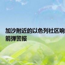 加沙附近的以色列社区响起了火箭弹警报
