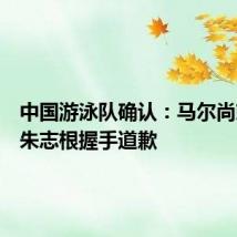 中国游泳队确认：马尔尚就未与朱志根握手道歉