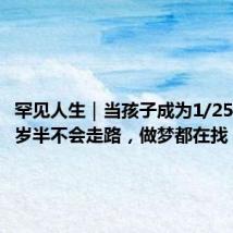 罕见人生｜当孩子成为1/2500：一岁半不会走路，做梦都在找
