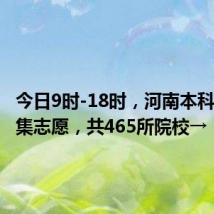 今日9时-18时，河南本科二批征集志愿，共465所院校→