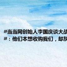 #当当网创始人李国庆谈大战亚马逊#：他们本想收购我们，却灰溜