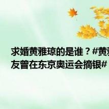 求婚黄雅琼的是谁?#黄雅琼男友曾在东京奥运会摘银#