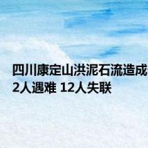 四川康定山洪泥石流造成一村庄2人遇难 12人失联