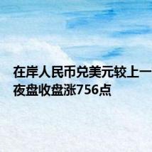 在岸人民币兑美元较上一交易日夜盘收盘涨756点