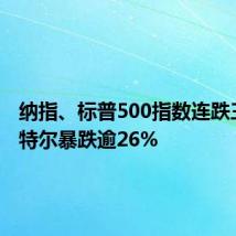 纳指、标普500指数连跌三周 英特尔暴跌逾26%