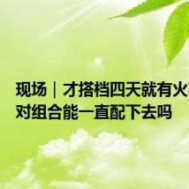 现场|才搭档四天就有火花,这对组合能一直配下去吗