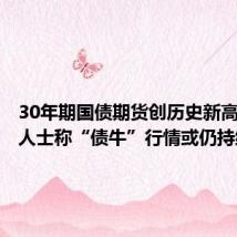 30年期国债期货创历史新高，业内人士称“债牛”行情或仍持续