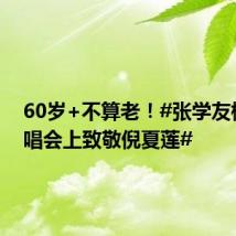 60岁+不算老!#张学友杭州演唱会上致敬倪夏莲#