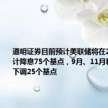 道明证券目前预计美联储将在2024年累计降息75个基点，9月、11月和12月各下调25个基点