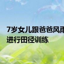 7岁女儿跟爸爸风雨无阻进行田径训练