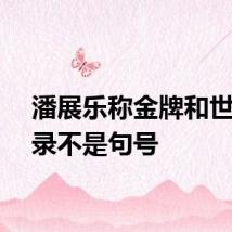 潘展乐称金牌和世界纪录不是句号
