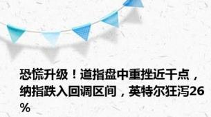 恐慌升级！道指盘中重挫近千点，纳指跌入回调区间，英特尔狂泻26%