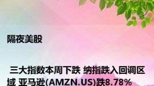 隔夜美股 | 三大指数本周下跌 纳指跌入回调区域 亚马逊(AMZN.US)跌8.78%