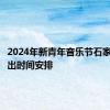 2024年新青年音乐节石家庄站演出时间安排