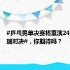 #乒乓男单决赛将重演24年前中瑞对决#，你期待吗？