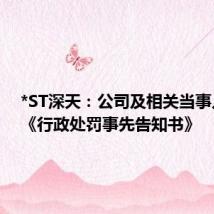*ST深天：公司及相关当事人收到《行政处罚事先告知书》