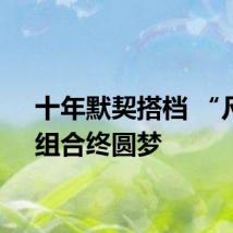 十年默契搭档 “凡晨”组合终圆梦