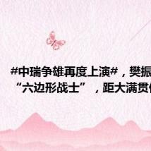 #中瑞争雄再度上演#,樊振东力拼“六边形战士”,距大满贯仅一