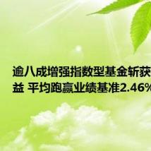逾八成增强指数型基金斩获超额收益 平均跑赢业绩基准2.46%