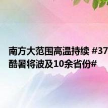 南方大范围高温持续 #37度以上酷暑将波及10余省份#