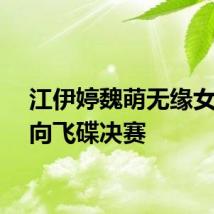 江伊婷魏萌无缘女子双向飞碟决赛