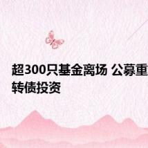 超300只基金离场 公募重新审视转债投资