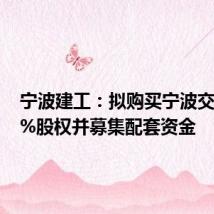 宁波建工：拟购买宁波交工100%股权并募集配套资金