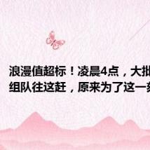 浪漫值超标！凌晨4点，大批年轻人组队往这赶，原来为了这一刻…
