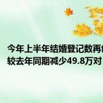 今年上半年结婚登记数再创新低 较去年同期减少49.8万对