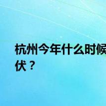 杭州今年什么时候会出伏？