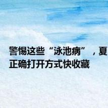 警惕这些“泳池病”，夏日戏水正确打开方式快收藏