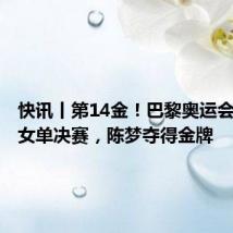 快讯丨第14金！巴黎奥运会乒乓球女单决赛，陈梦夺得金牌