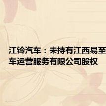 江铃汽车：未持有江西易至智行汽车运营服务有限公司股权