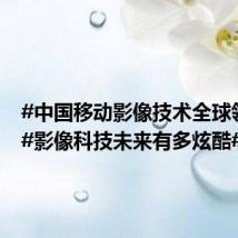 #中国移动影像技术全球领先#!#影像科技未来有多炫酷#