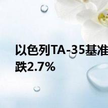 以色列TA-35基准股指跌2.7%
