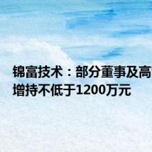 锦富技术:部分董事及高管计划增持不低于1200万元