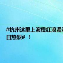 #杭州这里上演橙红浪漫承包夏日热烈# !