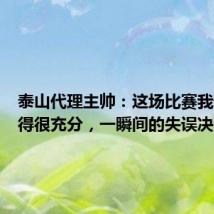 泰山代理主帅:这场比赛我们准备得很充分,一瞬间的失误决定结果