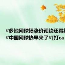 #多地网球场涨价预约还得靠抢#！#中国网球热早来了#[打ca