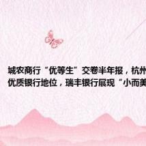 城农商行“优等生”交卷半年报,杭州银行坐实优质银行地位,瑞丰银行展现“小而美”特色