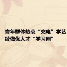 青年群体热衷“充电”学艺 浙江持续做优人才“学习圈”