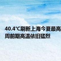 40.4℃刷新上海今夏最高温,下周前期高温依旧猛烈