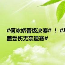 #何冰娇晋级决赛# ! #马林膝盖受伤无奈退赛#