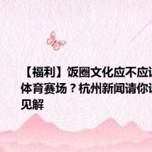 【福利】饭圈文化应不应该出现在体育赛场?杭州新闻请你说出独到见解