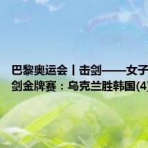 巴黎奥运会丨击剑——女子团体佩剑金牌赛:乌克兰胜韩国(4)