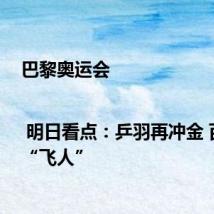 巴黎奥运会 | 明日看点:乒羽再冲金 百米决“飞人”
