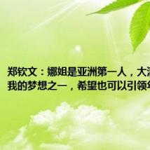 郑钦文:娜姐是亚洲第一人,大满贯也是我的梦想之一,希望也可以引领年轻一代