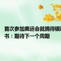 首次参加奥运会就摘得银牌 刘圣书:期待下一个周期
